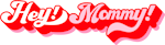 hey! mommy!